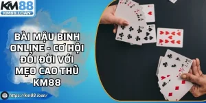 Bài Mậu Binh Online - Cơ Hội Đổi Đời Với Mẹo Cao Thủ KM88