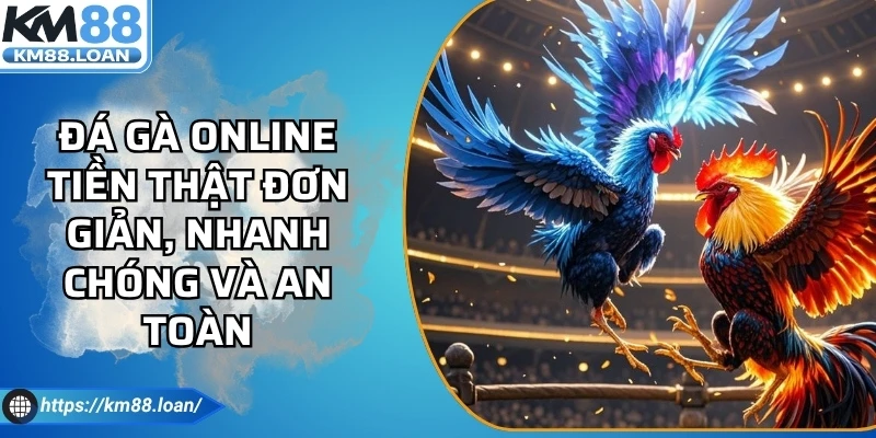 Đá Gà Online Tiền Thật Đơn Giản, Nhanh Chóng Và An Toàn