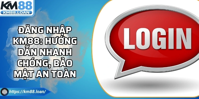 Đăng Nhập Km88: Hướng Dẫn Nhanh Chóng, Bảo Mật An Toàn