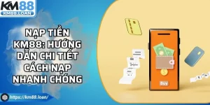 Nạp Tiền Km88: Hướng Dẫn Chi Tiết Cách Nạp Nhanh Chóng