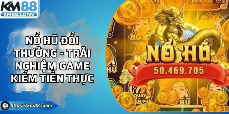 Nổ Hũ Đổi Thưởng - Trải Nghiệm Game Kiếm Tiền Thực