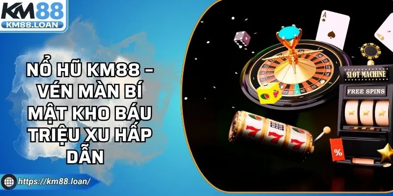 Nổ Hũ KM88 – Vén Màn Bí Mật Kho Báu Triệu Xu Hấp Dẫn