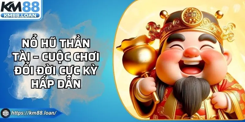 Nổ Hũ Thần Tài – Cuộc Chơi Đổi Đời Cực Kỳ Hấp Dẫn