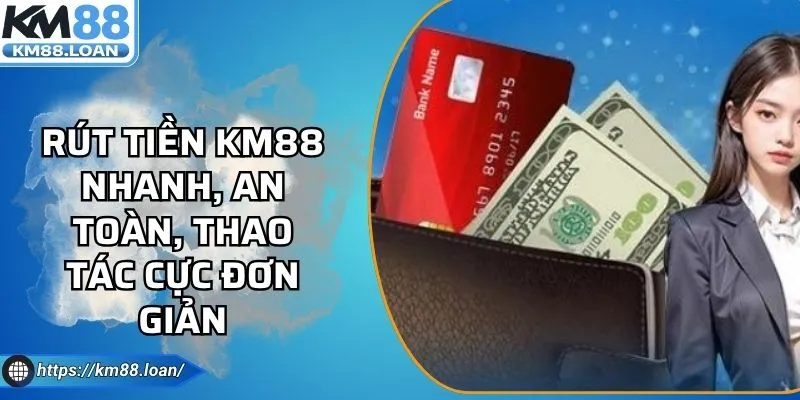 Rút Tiền KM88 Nhanh, An Toàn, Thao Tác Cực Đơn Giản
