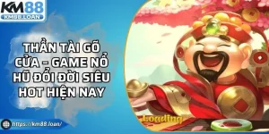 Thần Tài Gõ Cửa – Game Nổ Hũ Đổi Đời Siêu Hot Hiện Nay