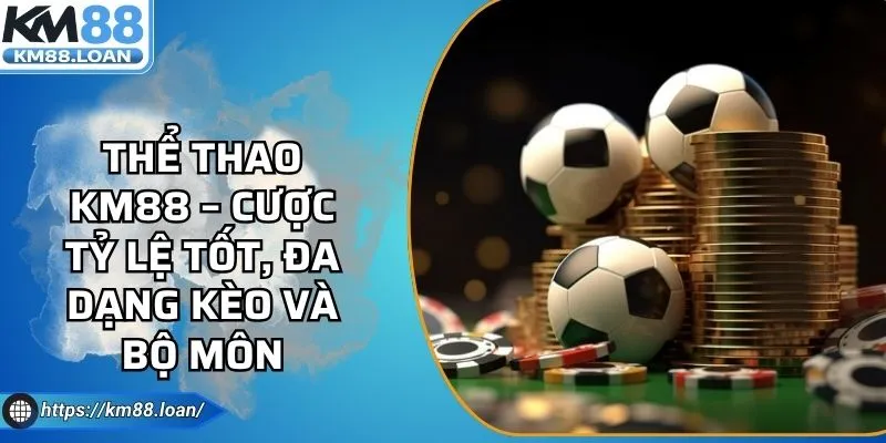 Thể Thao KM88 – Cược Tỷ Lệ Tốt, Đa Dạng Kèo Và Bộ Môn