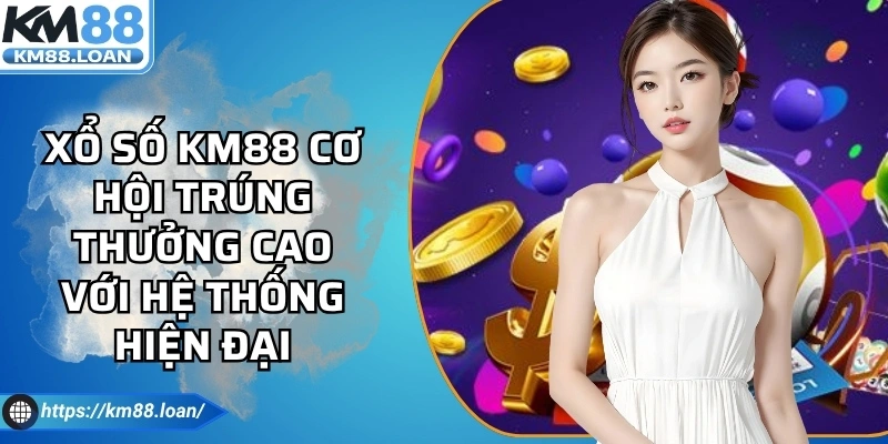 Xổ Số KM88 Cơ Hội Trúng Thưởng Cao Với Hệ Thống Hiện Đại
